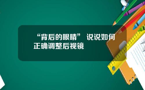 “背后的眼睛” 说说如何正确调整后视镜