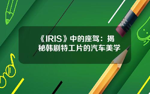 《IRIS》中的座驾：揭秘韩剧特工片的汽车美学