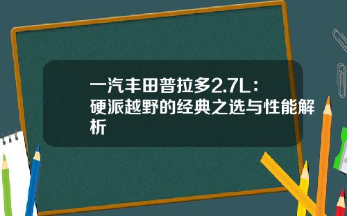 一汽丰田普拉多2.7L：硬派越野的经典之选与性能解析