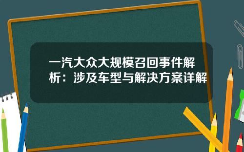 一汽大众大规模召回事件解析：涉及车型与解决方案详解