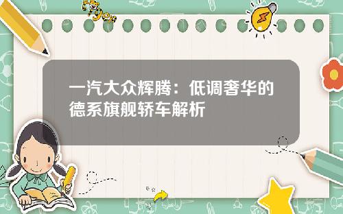 一汽大众辉腾：低调奢华的德系旗舰轿车解析
