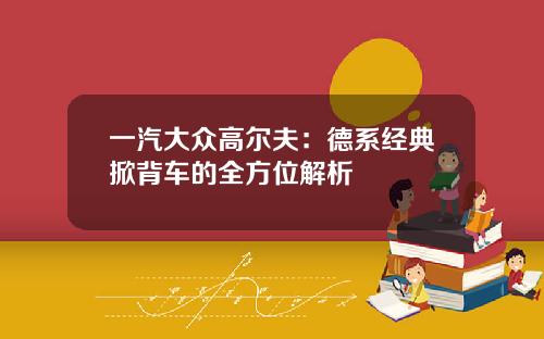 一汽大众高尔夫：德系经典掀背车的全方位解析