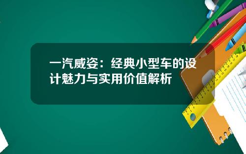 一汽威姿：经典小型车的设计魅力与实用价值解析