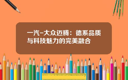 一汽-大众迈腾：德系品质与科技魅力的完美融合