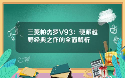 三菱帕杰罗V93：硬派越野经典之作的全面解析