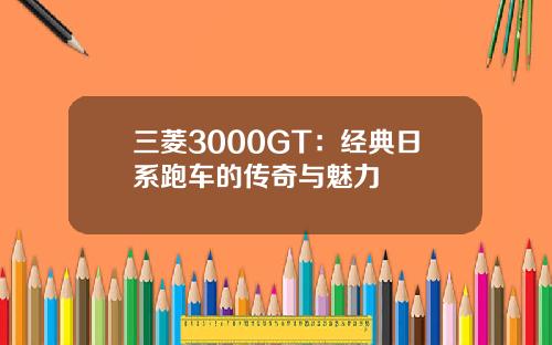 三菱3000GT：经典日系跑车的传奇与魅力