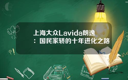 上海大众Lavida朗逸：国民家轿的十年进化之路