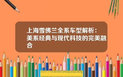 上海雪佛兰全系车型解析：美系经典与现代科技的完美融合
