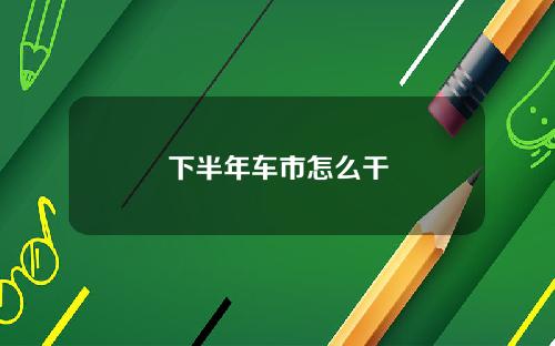 下半年车市怎么干