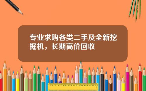 专业求购各类二手及全新挖掘机，长期高价回收
