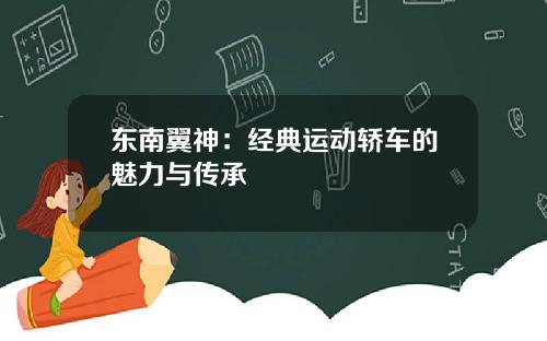 东南翼神：经典运动轿车的魅力与传承