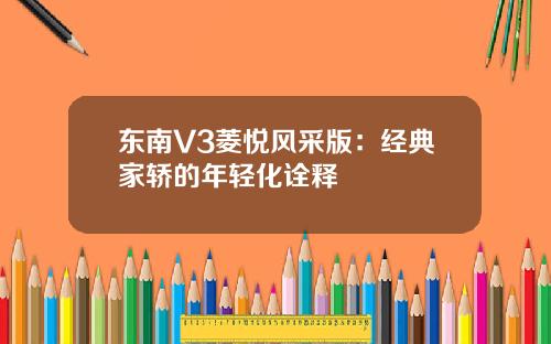 东南V3菱悦风采版：经典家轿的年轻化诠释