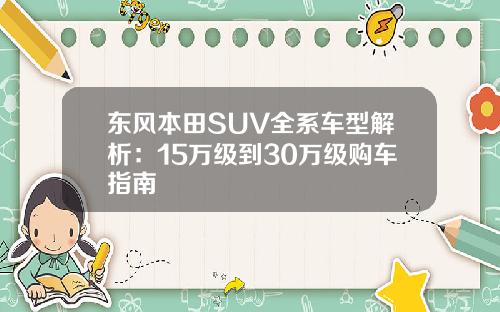 东风本田SUV全系车型解析：15万级到30万级购车指南