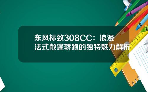 东风标致308CC：浪漫法式敞篷轿跑的独特魅力解析