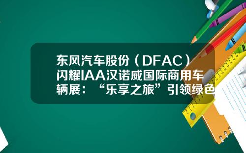 东风汽车股份（DFAC）闪耀IAA汉诺威国际商用车辆展：“乐享之旅”引领绿色智能新风尚