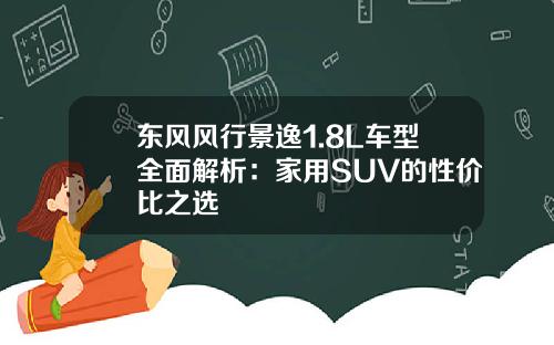 东风风行景逸1.8L车型全面解析：家用SUV的性价比之选