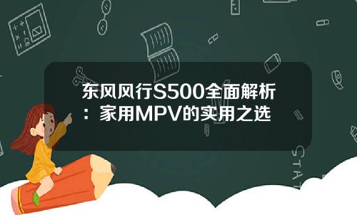 东风风行S500全面解析：家用MPV的实用之选