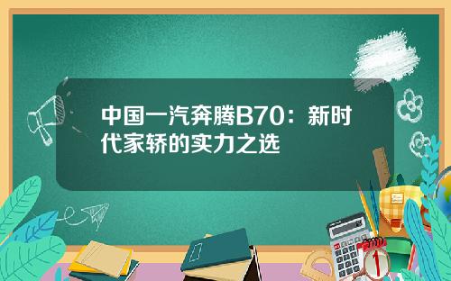 中国一汽奔腾B70：新时代家轿的实力之选