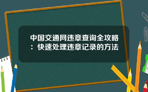 中国交通网违章查询全攻略：快速处理违章记录的方法