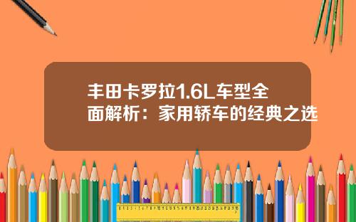 丰田卡罗拉1.6L车型全面解析：家用轿车的经典之选