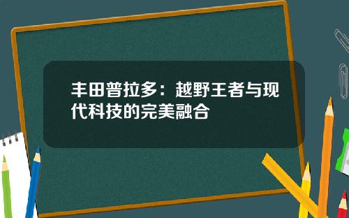 丰田普拉多：越野王者与现代科技的完美融合