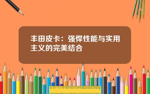 丰田皮卡：强悍性能与实用主义的完美结合