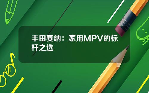 丰田赛纳：家用MPV的标杆之选