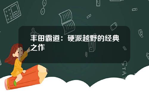 丰田霸道：硬派越野的经典之作