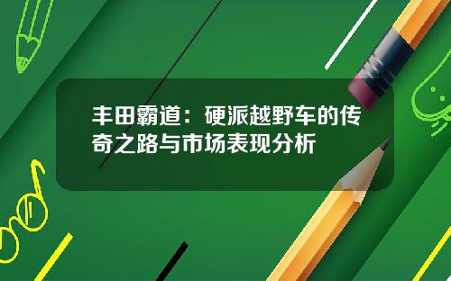 丰田霸道：硬派越野车的传奇之路与市场表现分析