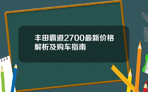丰田霸道2700最新价格解析及购车指南