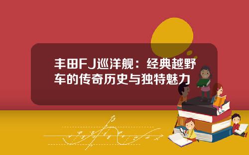 丰田FJ巡洋舰：经典越野车的传奇历史与独特魅力