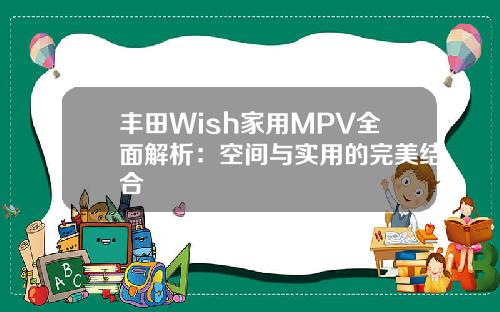 丰田Wish家用MPV全面解析：空间与实用的完美结合