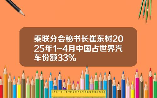 乘联分会秘书长崔东树2025年1~4月中国占世界汽车份额33%