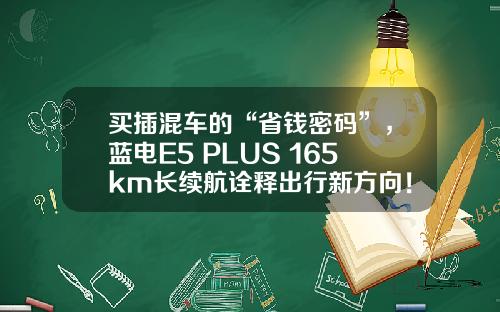 买插混车的“省钱密码”，蓝电E5 PLUS 165km长续航诠释出行新方向！