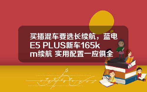 买插混车要选长续航，蓝电E5 PLUS新车165km续航+实用配置一应俱全