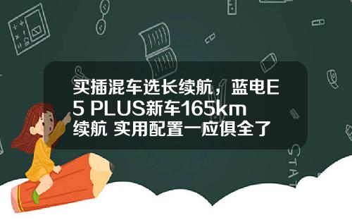 买插混车选长续航，蓝电E5 PLUS新车165km续航+实用配置一应俱全了