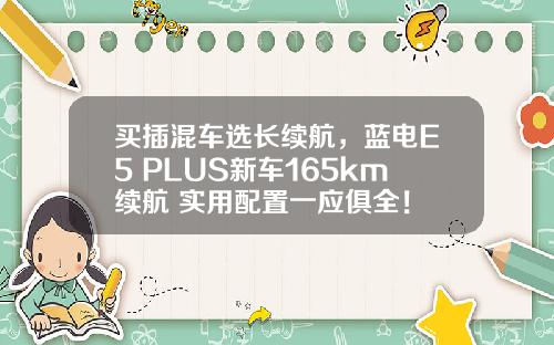 买插混车选长续航，蓝电E5 PLUS新车165km续航+实用配置一应俱全！