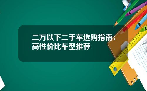 二万以下二手车选购指南：高性价比车型推荐