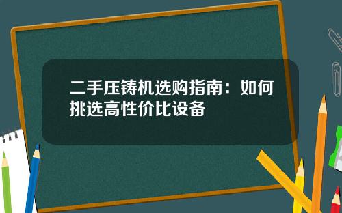 二手压铸机选购指南：如何挑选高性价比设备