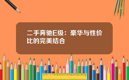 二手奔驰E级：豪华与性价比的完美结合