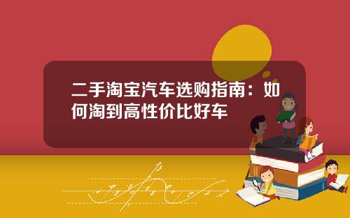 二手淘宝汽车选购指南：如何淘到高性价比好车