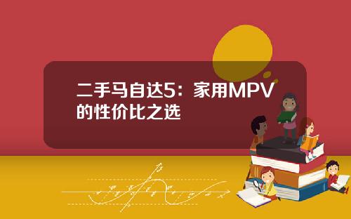 二手马自达5：家用MPV的性价比之选
