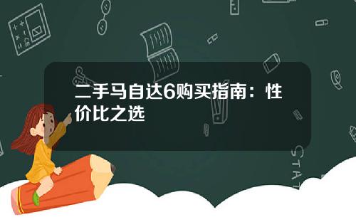 二手马自达6购买指南：性价比之选