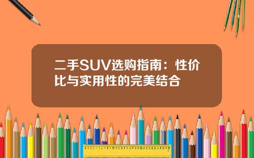 二手SUV选购指南：性价比与实用性的完美结合