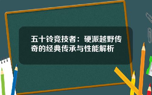 五十铃竞技者：硬派越野传奇的经典传承与性能解析