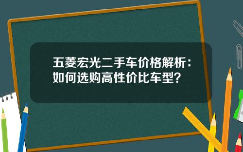 五菱宏光二手车价格解析：如何选购高性价比车型？