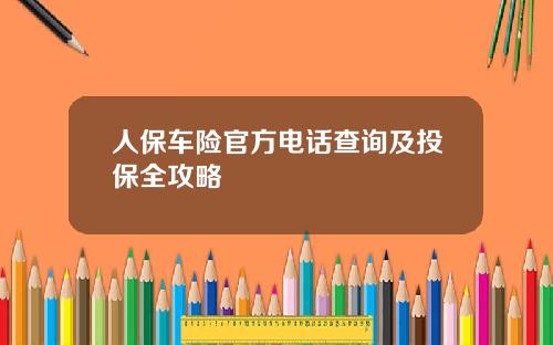人保车险官方电话查询及投保全攻略