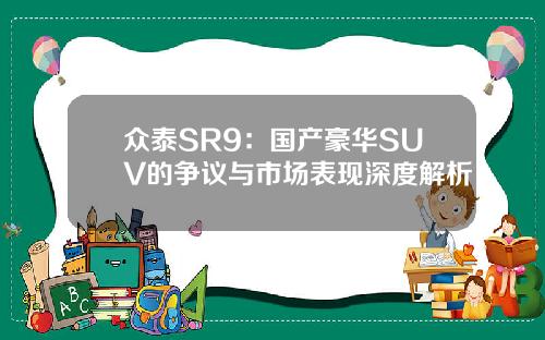 众泰SR9：国产豪华SUV的争议与市场表现深度解析