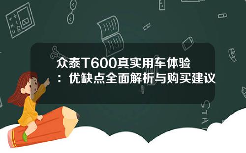 众泰T600真实用车体验：优缺点全面解析与购买建议