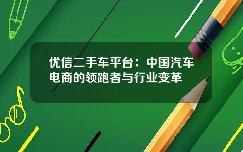 优信二手车平台：中国汽车电商的领跑者与行业变革